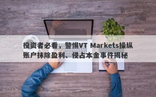 投资者必看，警惕VT Markets操纵账户抹除盈利、侵占本金事件揭秘