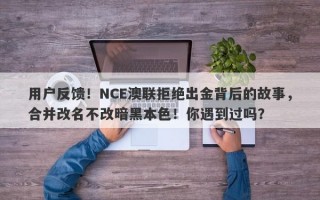 用户反馈！NCE澳联拒绝出金背后的故事，合并改名不改暗黑本色！你遇到过吗？