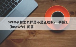 SVFX平台怎么样是不是正规的？-要懂汇（knowfx）问答