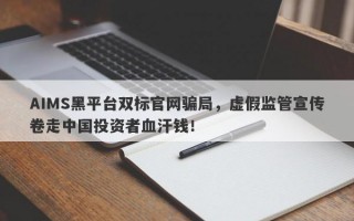 AIMS黑平台双标官网骗局，虚假监管宣传卷走中国投资者血汗钱！