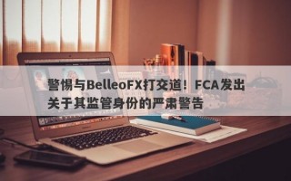 警惕与BelleoFX打交道！FCA发出关于其监管身份的严肃警告