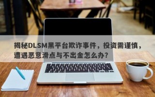 揭秘DLSM黑平台欺诈事件，投资需谨慎，遭遇恶意滑点与不出金怎么办？