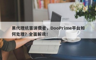 黑代理坑害消费者，DooPrime平台如何处理？全面解读！