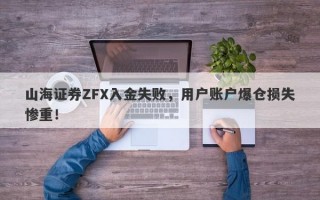 山海证券ZFX入金失败，用户账户爆仓损失惨重！