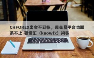 CHFOREX出金不到帐，现交易平台也联系不上-要懂汇（knowfx）问答