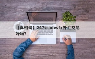 【真相哥】247tradesfx外汇交易好吗？
