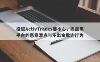 投资ActivTrades要小心，揭露黑平台的恶意滑点与不出金欺诈行为