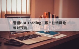 警惕BBI Trading！账户注销风险难以预测！