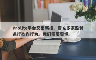 Prolite平台又出新招，冒充多家监管进行欺诈行为。我们需要警惕。