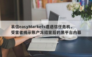 易信easyMarkets遭遇信任危机，受害者揭示账户冻结背后的黑平台内幕