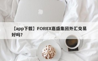 【app下载】FOREX嘉盛集团外汇交易好吗？
