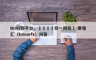 NUFI假平台，殺豬盤帶你一同投資-要懂汇（knowfx）问答