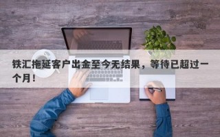 铁汇拖延客户出金至今无结果，等待已超过一个月！