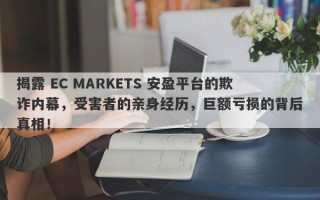 揭露 EC MARKETS 安盈平台的欺诈内幕，受害者的亲身经历，巨额亏损的背后真相！