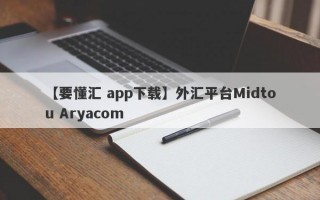 【要懂汇 app下载】外汇平台Midtou Aryacom
