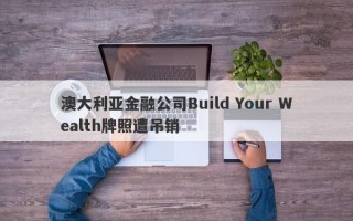 澳大利亚金融公司Build Your Wealth牌照遭吊销