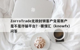 ZorroTrade无故封锁客户交易账户是不是诈骗平台？-要懂汇（knowfx）问答