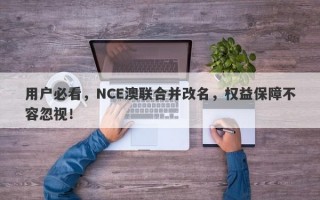 用户必看，NCE澳联合并改名，权益保障不容忽视！