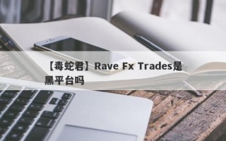 【毒蛇君】Rave Fx Trades是黑平台吗
