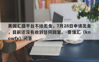 美国汇盛平台不给出金，7月28日申请出金，目前还没有收到任何回复。-要懂汇（knowfx）问答