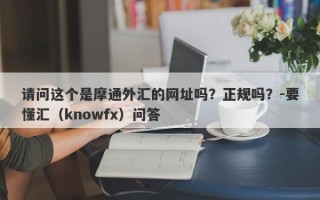 请问这个是摩通外汇的网址吗？正规吗？-要懂汇（knowfx）问答