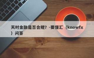 天时金融是否合规？-要懂汇（knowfx）问答