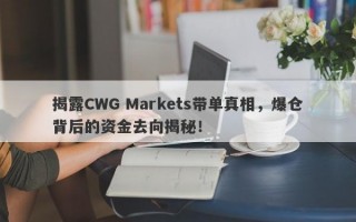 揭露CWG Markets带单真相，爆仓背后的资金去向揭秘！