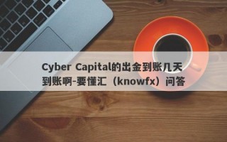 Cyber Capital的出金到账几天到账啊-要懂汇（knowfx）问答