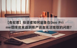 【毒蛇君】投资者如何避免在Doo Prime德璞资本遇到账户资金无法提取的问题？