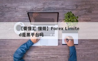 【要懂汇 懂哥】Forex Limited是黑平台吗
