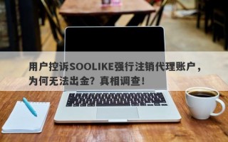 用户控诉SOOLIKE强行注销代理账户，为何无法出金？真相调查！