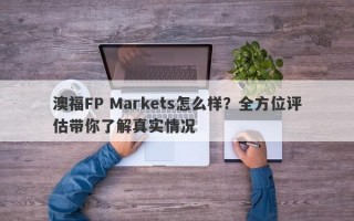 澳福FP Markets怎么样？全方位评估带你了解真实情况