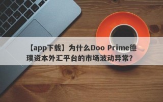 【app下载】为什么Doo Prime德璞资本外汇平台的市场波动异常？