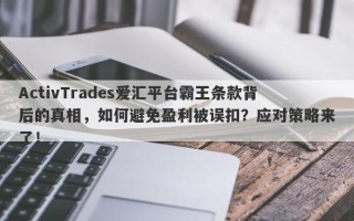 ActivTrades爱汇平台霸王条款背后的真相，如何避免盈利被误扣？应对策略来了！