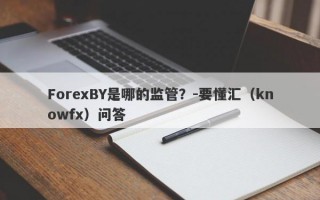 ForexBY是哪的监管？-要懂汇（knowfx）问答