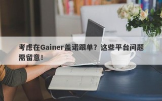 考虑在Gainer盖诺跟单？这些平台问题需留意！