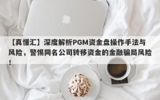 【真懂汇】深度解析PGM资金盘操作手法与风险，警惕同名公司转移资金的金融骗局风险！