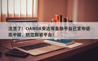 注意了！OANDA安达等金融平台已宣布退出中国，防范假冒平台！