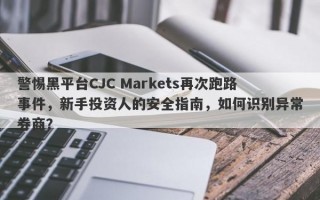 警惕黑平台CJC Markets再次跑路事件，新手投资人的安全指南，如何识别异常券商？