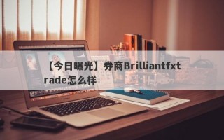 【今日曝光】券商Brilliantfxtrade怎么样
