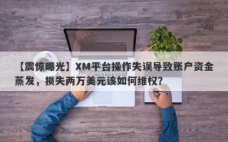 【震惊曝光】XM平台操作失误导致账户资金蒸发，损失两万美元该如何维权？