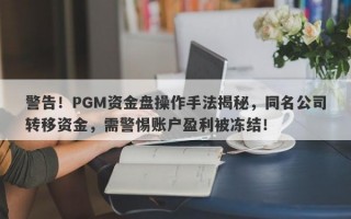 警告！PGM资金盘操作手法揭秘，同名公司转移资金，需警惕账户盈利被冻结！