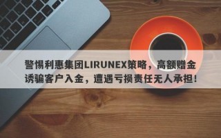 警惕利惠集团LIRUNEX策略，高额赠金诱骗客户入金，遭遇亏损责任无人承担！