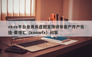 okex平台业务员虚假宣传诱导客户开户充值-要懂汇（knowfx）问答