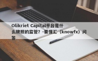 Olikriet Capital平台是什么牌照的监管？-要懂汇（knowfx）问答