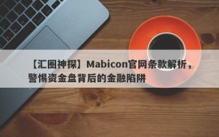 【汇圈神探】Mabicon官网条款解析，警惕资金盘背后的金融陷阱