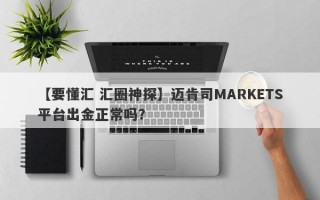 【要懂汇 汇圈神探】迈肯司MARKETS平台出金正常吗？
