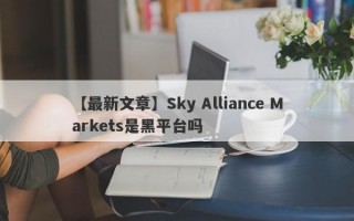 【最新文章】Sky Alliance Markets是黑平台吗
