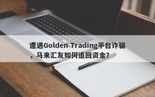 遭遇Golden Trading平台诈骗，马来汇友如何追回资金？