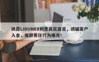 揭露LIRUNEX利惠真实面目，诱骗客户入金，推卸责任行为曝光！